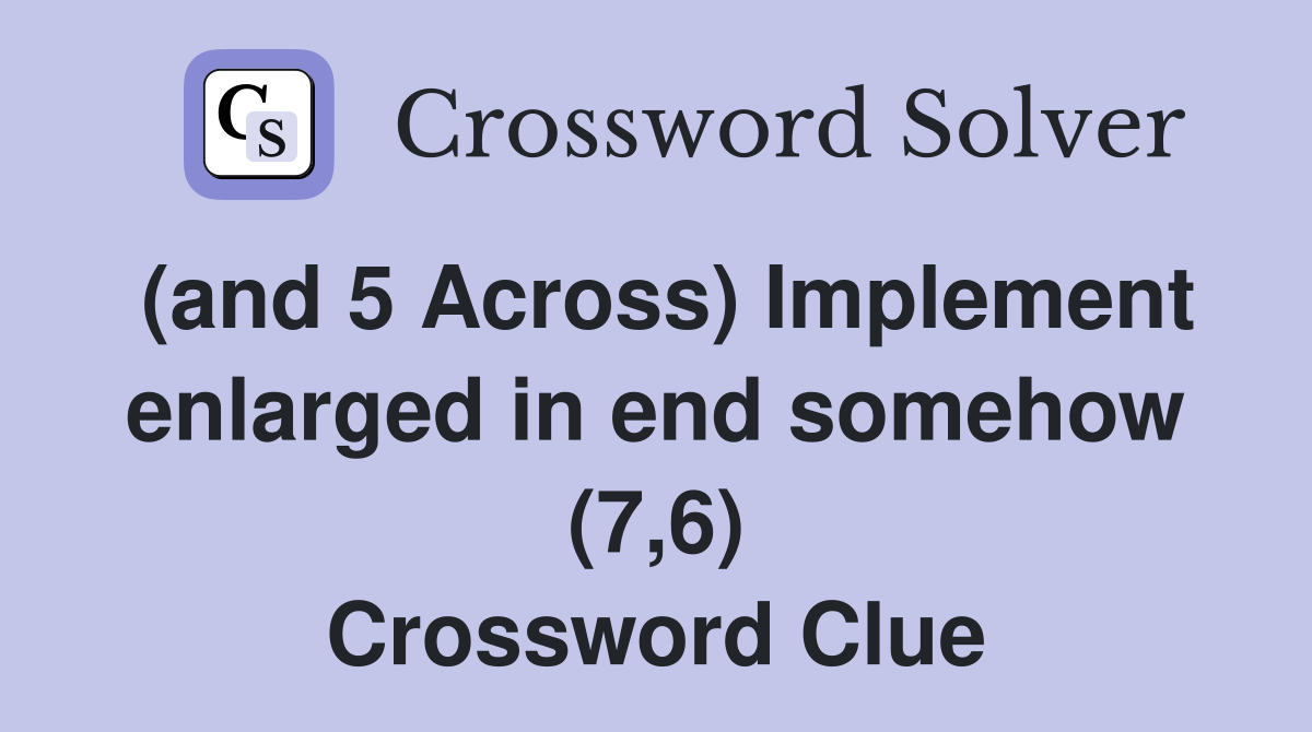 (and 5 Across) Implement enlarged in end somehow (7,6) Crossword Clue